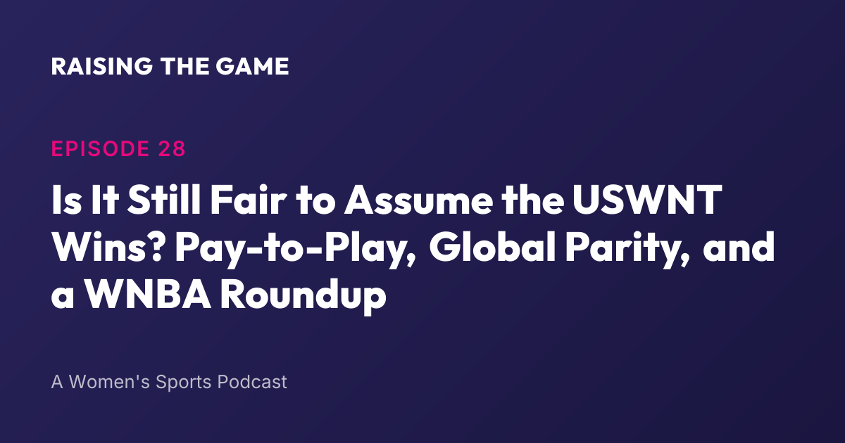 Cover art for Episode 28 - Is It Still Fair to Assume the USWNT Wins? Pay-to-Play, Global Parity, and a WNBA Roundup
